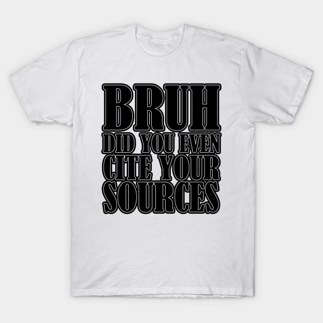 Bruh Did You Even Cite Your Sources T-Shirt by chidadesign
